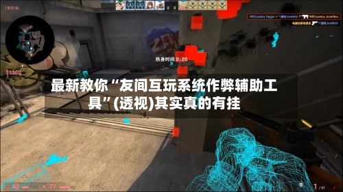最新教你“友间互玩系统作弊辅助工具	”(透视)其实真的有挂-第3张图片