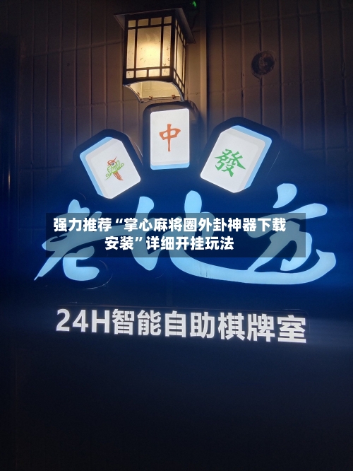 强力推荐“掌心麻将圈外卦神器下载安装	”详细开挂玩法-第3张图片