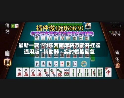 最新一款“微乐河南麻将万能开挂器通用版”辅助器 - 实时智能回复