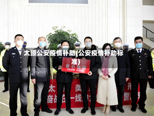 太原公安疫情补助(公安疫情补助标准)-第2张图片