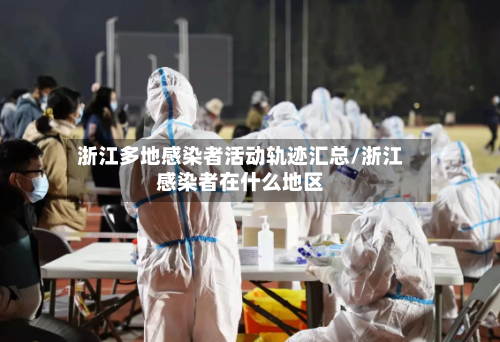 浙江多地感染者活动轨迹汇总/浙江感染者在什么地区