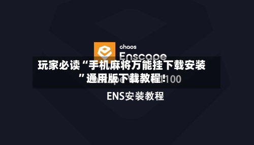 玩家必读“手机麻将万能挂下载安装”通用版下载教程！-第2张图片