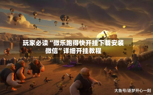 玩家必读“微乐跑得快开挂下载安装微信”详细开挂教程