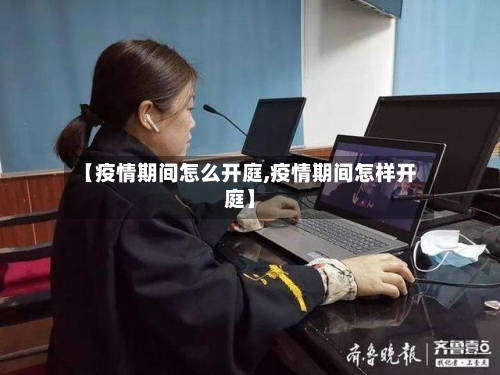 【疫情期间怎么开庭,疫情期间怎样开庭】