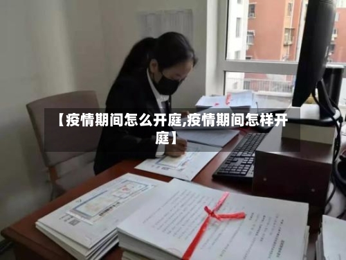 【疫情期间怎么开庭,疫情期间怎样开庭】-第2张图片