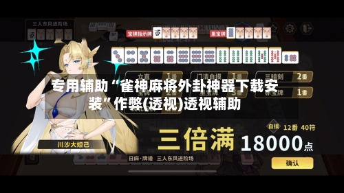 专用辅助“雀神麻将外卦神器下载安装”作弊(透视)透视辅助-第2张图片