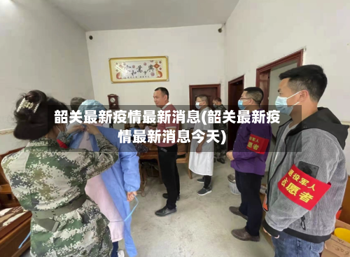 韶关最新疫情最新消息(韶关最新疫情最新消息今天)