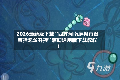 2026最新版下载“四方河南麻将有没有挂怎么开挂	”辅助通用版下载教程！-第3张图片