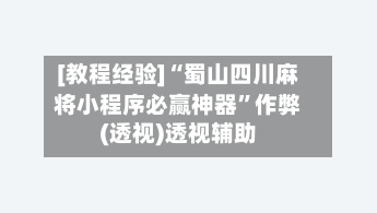 [教程经验]“蜀山四川麻将小程序必赢神器”作弊(透视)透视辅助-第2张图片