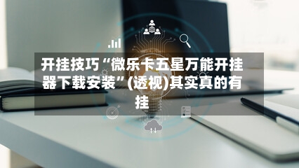 开挂技巧“微乐卡五星万能开挂器下载安装”(透视)其实真的有挂-第3张图片