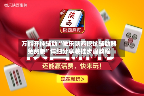 万能开挂辅助“微乐陕西挖坑辅助器免费版”详细分享装挂步骤教程-第2张图片