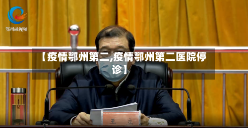 【疫情鄂州第二,疫情鄂州第二医院停诊】-第3张图片