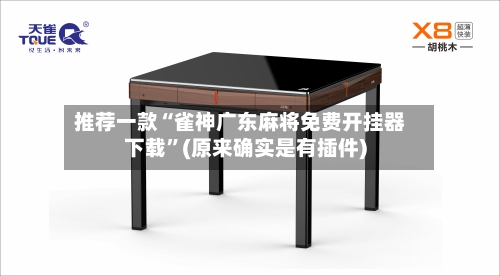 推荐一款“雀神广东麻将免费开挂器下载”(原来确实是有插件)