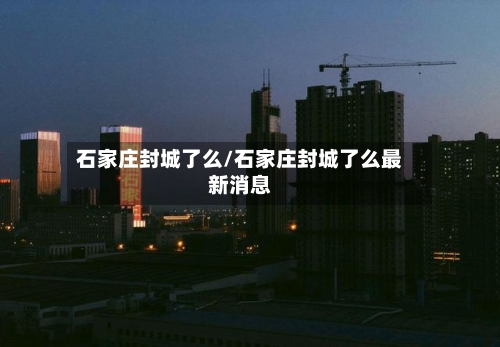 石家庄封城了么/石家庄封城了么最新消息