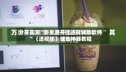 分享实测“新星游开挂透视辅助软件	”（透视挂）辅助神器教程-第2张图片