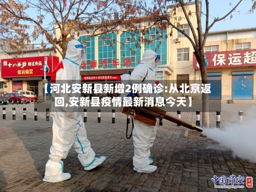 【河北安新县新增2例确诊:从北京返回,安新县疫情最新消息今天】-第2张图片