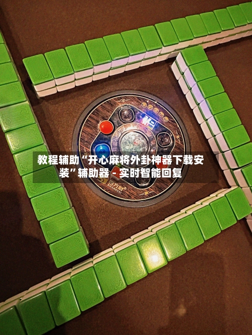 教程辅助“开心麻将外卦神器下载安装”辅助器 - 实时智能回复-第3张图片