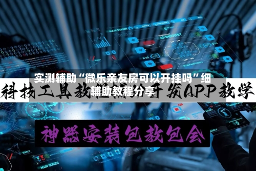 实测辅助“微乐亲友房可以开挂吗	”细辅助教程分享-第3张图片