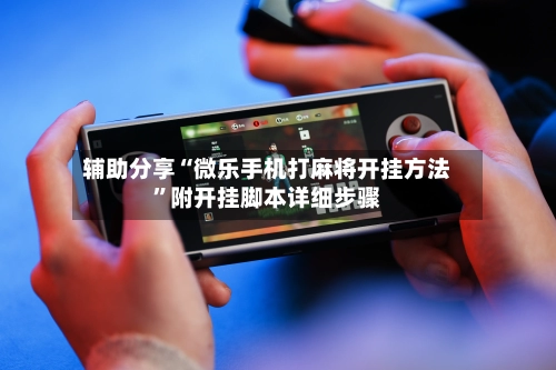 辅助分享“微乐手机打麻将开挂方法”附开挂脚本详细步骤-第3张图片