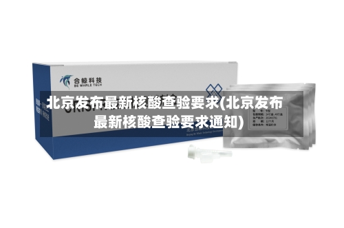 北京发布最新核酸查验要求(北京发布最新核酸查验要求通知)-第3张图片