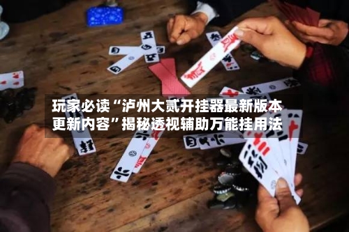 玩家必读“泸州大贰开挂器最新版本更新内容”揭秘透视辅助万能挂用法-第3张图片