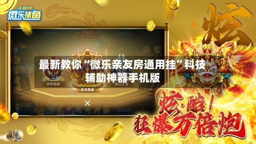 最新教你“微乐亲友房通用挂”科技辅助神器手机版
