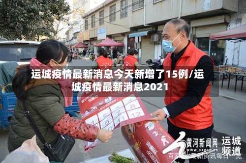 运城疫情最新消息今天新增了15例/运城疫情最新消息2021-第2张图片