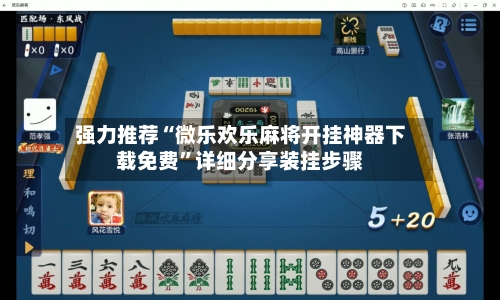 强力推荐“微乐欢乐麻将开挂神器下载免费	”详细分享装挂步骤-第2张图片