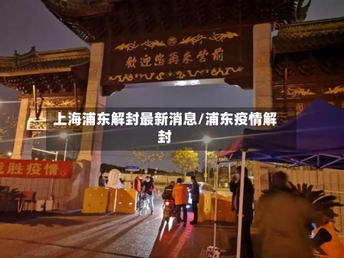 上海浦东解封最新消息/浦东疫情解封-第2张图片