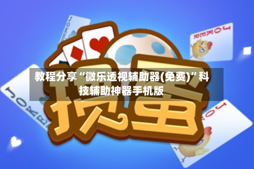 教程分享“微乐透视辅助器(免费)”科技辅助神器手机版-第2张图片