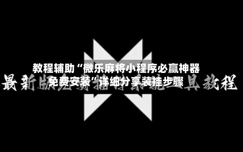 教程辅助“微乐麻将小程序必赢神器免费安装”详细分享装挂步骤-第3张图片