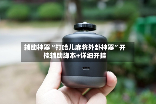 辅助神器“打哈儿麻将外卦神器”开挂辅助脚本+详细开挂