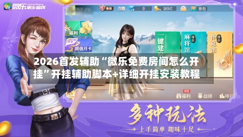 2026首发辅助“微乐免费房间怎么开挂”开挂辅助脚本+详细开挂安装教程-第2张图片