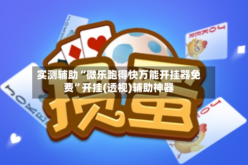 实测辅助“微乐跑得快万能开挂器免费”开挂(透视)辅助神器-第3张图片