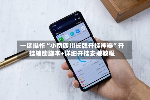 一键操作“小南四川长牌开挂神器	”开挂辅助脚本+详细开挂安装教程-第2张图片