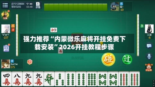 强力推荐“内蒙微乐麻将开挂免费下载安装”2026开挂教程步骤-第3张图片