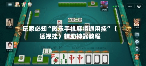 玩家必知“微乐手机麻将通用挂”(透视挂)辅助神器教程