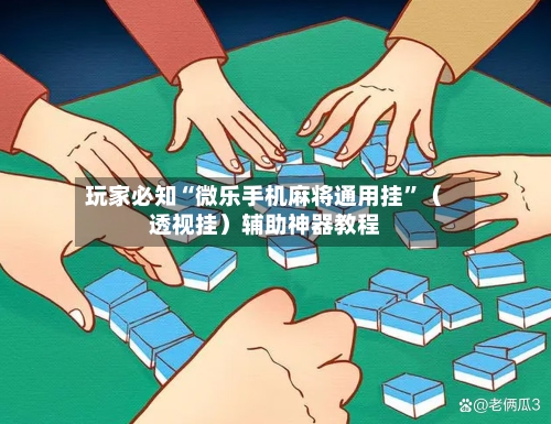 玩家必知“微乐手机麻将通用挂”（透视挂）辅助神器教程-第2张图片