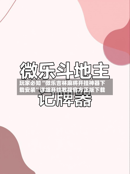玩家必知“微乐吉林麻将开挂神器下载安装”详细开挂教程官方正版下载-第2张图片