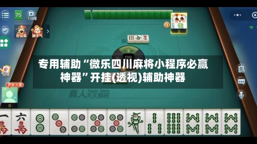 专用辅助“微乐四川麻将小程序必赢神器	”开挂(透视)辅助神器-第2张图片