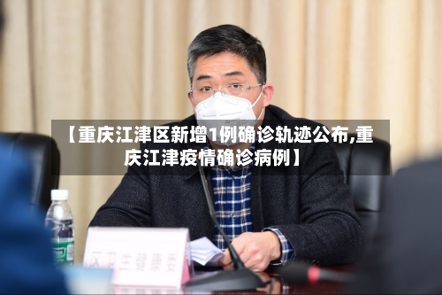 【重庆江津区新增1例确诊轨迹公布,重庆江津疫情确诊病例】-第3张图片