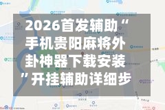 2026首发辅助“手机贵阳麻将外卦神器下载安装”开挂辅助详细步骤-第2张图片