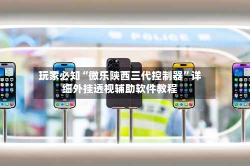 玩家必知“微乐陕西三代控制器”详细外挂透视辅助软件教程