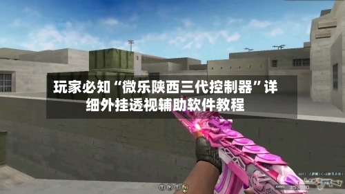 玩家必知“微乐陕西三代控制器”详细外挂透视辅助软件教程-第3张图片