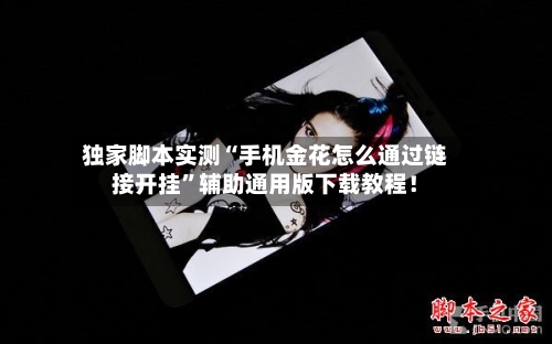 独家脚本实测“手机金花怎么通过链接开挂”辅助通用版下载教程！-第2张图片