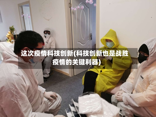这次疫情科技创新(科技创新也是战胜疫情的关键利器)-第3张图片
