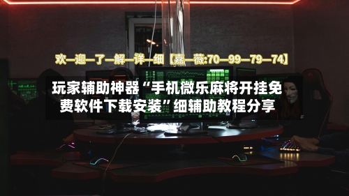 玩家辅助神器“手机微乐麻将开挂免费软件下载安装”细辅助教程分享