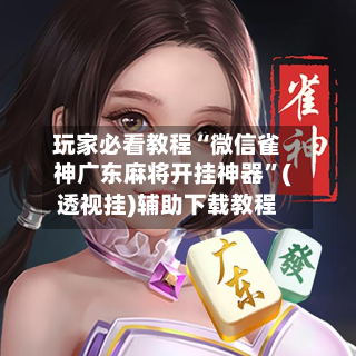 玩家必看教程“微信雀神广东麻将开挂神器”(透视挂)辅助下载教程-第2张图片