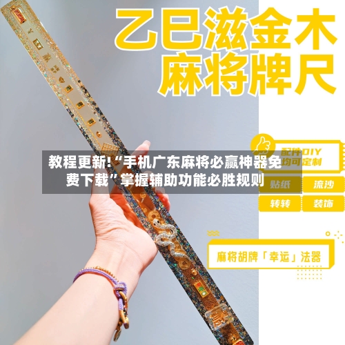 教程更新!“手机广东麻将必赢神器免费下载”掌握辅助功能必胜规则