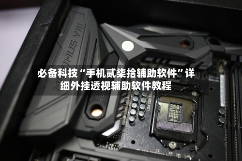 必备科技“手机贰柒拾辅助软件	”详细外挂透视辅助软件教程-第2张图片